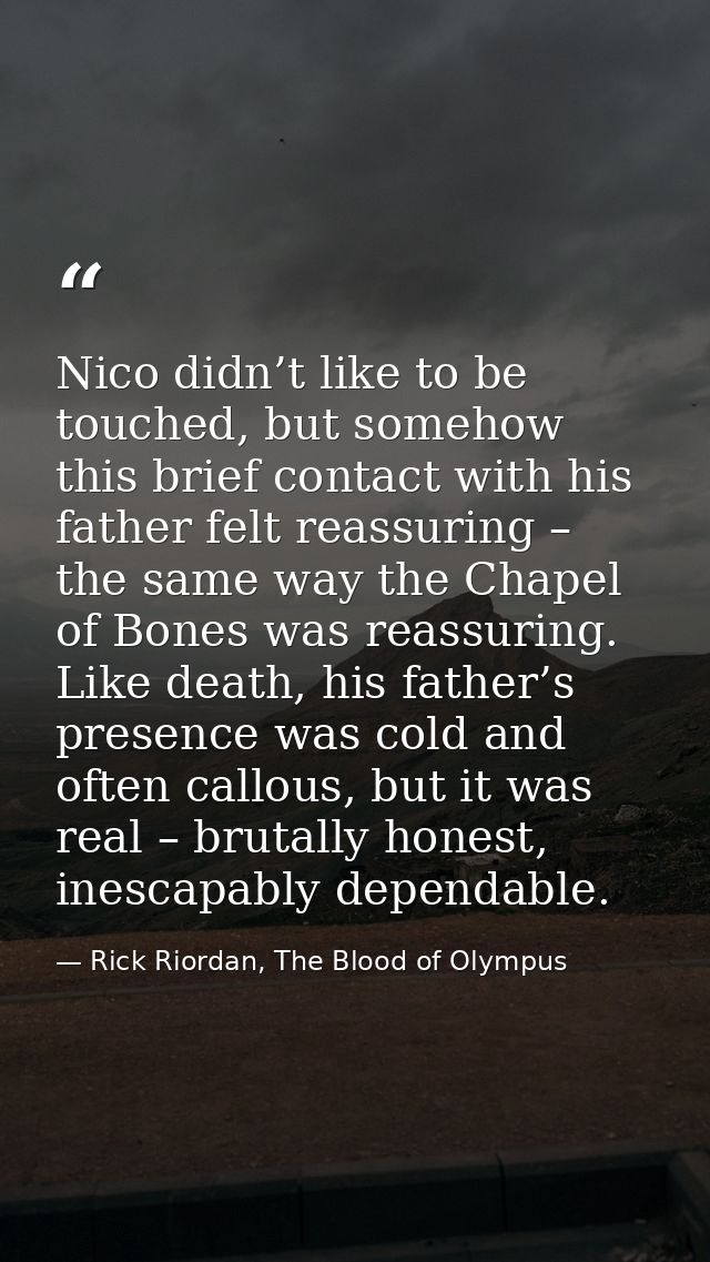 Nico didn’t like to be touched, but somehow this brief contact with his father felt reassuring – the same way the Chapel — Rick Riordan, The Blood of Olympus