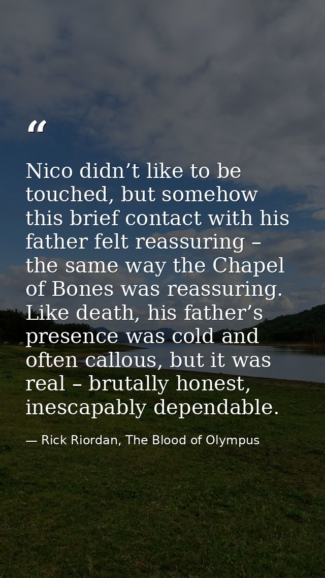 Nico didn’t like to be touched, but somehow this brief contact with his father felt reassuring – the same way the Chapel — Rick Riordan, The Blood of Olympus