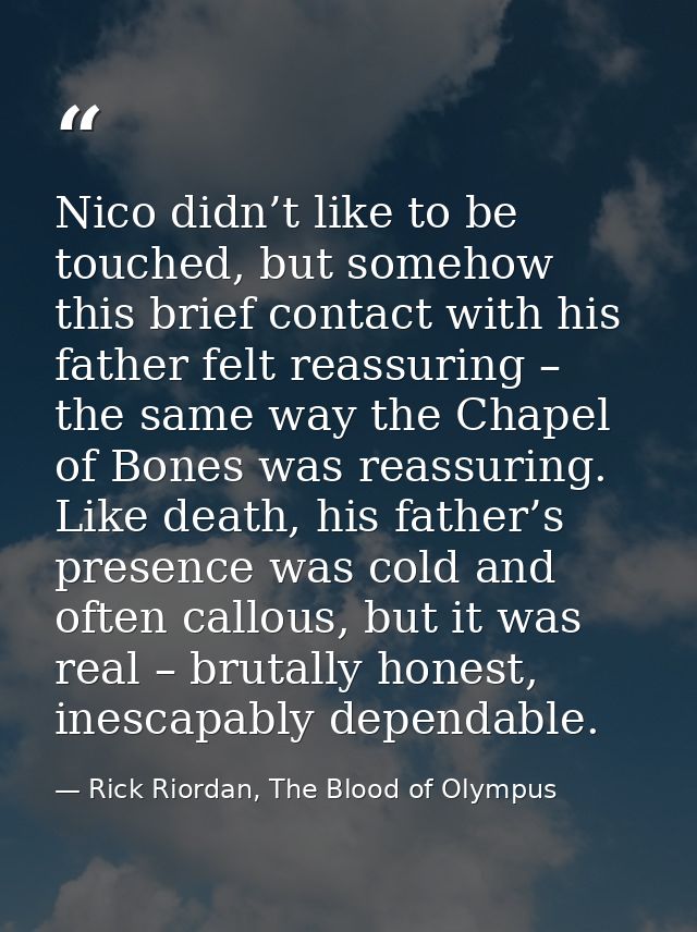 Nico didn’t like to be touched, but somehow this brief contact with his father felt reassuring – the same way the Chapel — Rick Riordan, The Blood of Olympus