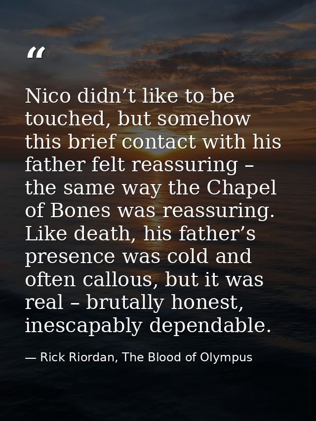 Nico didn’t like to be touched, but somehow this brief contact with his father felt reassuring – the same way the Chapel — Rick Riordan, The Blood of Olympus
