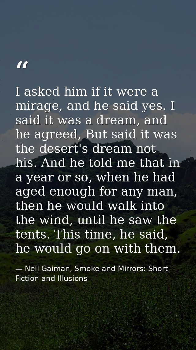 I asked him if it were a mirage, and he said yes. I said it was a dream, and he agreed, But said it was the desert's dre — Neil Gaiman, Smoke and Mirrors: Short Fiction and Illusions