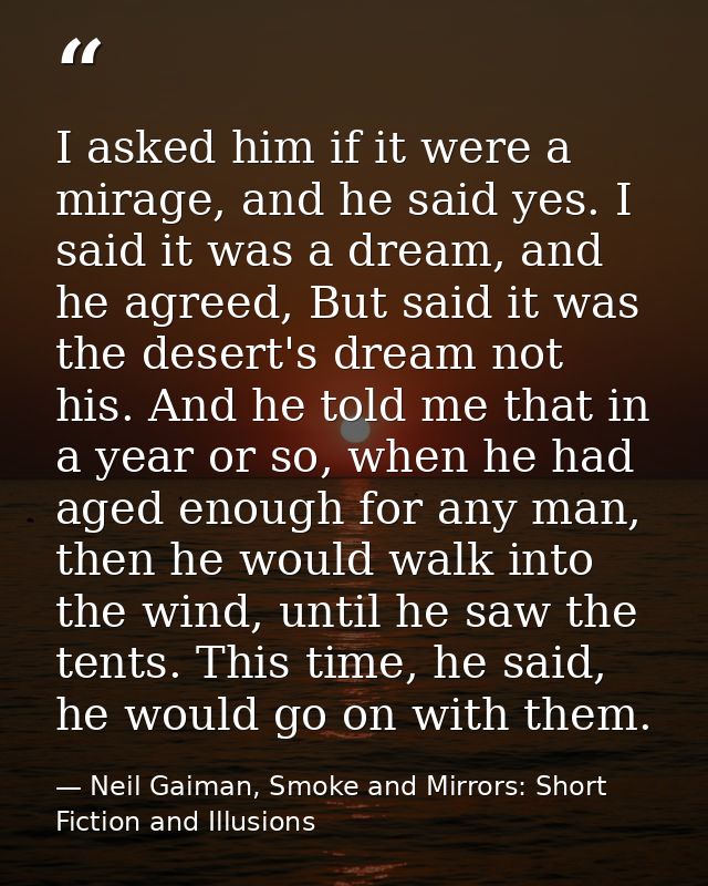 I asked him if it were a mirage, and he said yes. I said it was a dream, and he agreed, But said it was the desert's dre — Neil Gaiman, Smoke and Mirrors: Short Fiction and Illusions