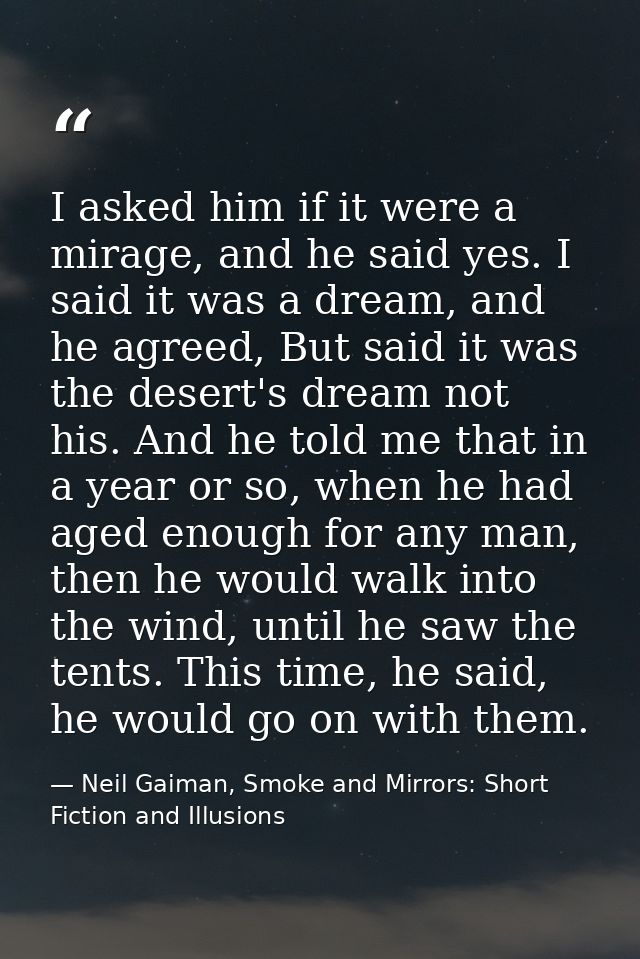 I asked him if it were a mirage, and he said yes. I said it was a dream, and he agreed, But said it was the desert's dre — Neil Gaiman, Smoke and Mirrors: Short Fiction and Illusions