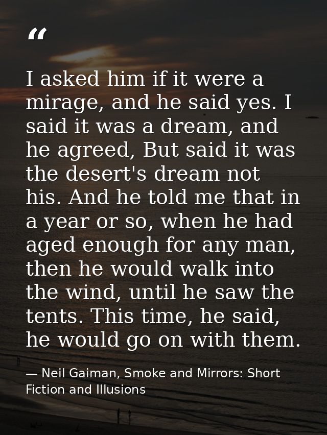 I asked him if it were a mirage, and he said yes. I said it was a dream, and he agreed, But said it was the desert's dre — Neil Gaiman, Smoke and Mirrors: Short Fiction and Illusions