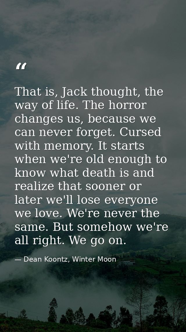 That is, Jack thought, the way of life. The horror changes us, because we can never forget. Cursed with memory. It start — Dean Koontz, Winter Moon