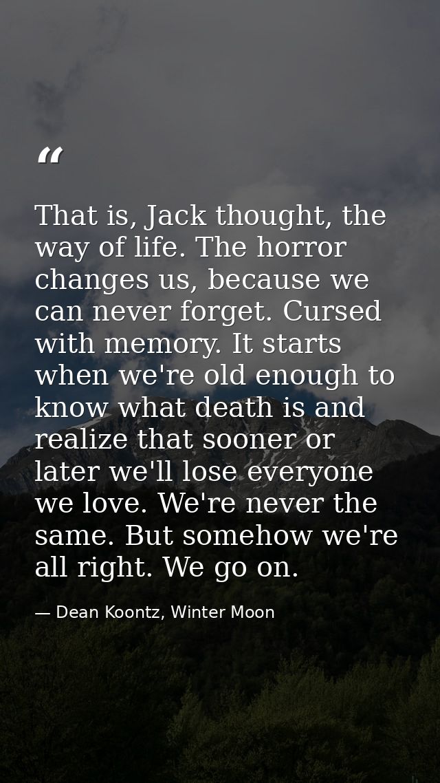 That is, Jack thought, the way of life. The horror changes us, because we can never forget. Cursed with memory. It start — Dean Koontz, Winter Moon