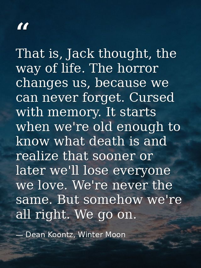 That is, Jack thought, the way of life. The horror changes us, because we can never forget. Cursed with memory. It start — Dean Koontz, Winter Moon