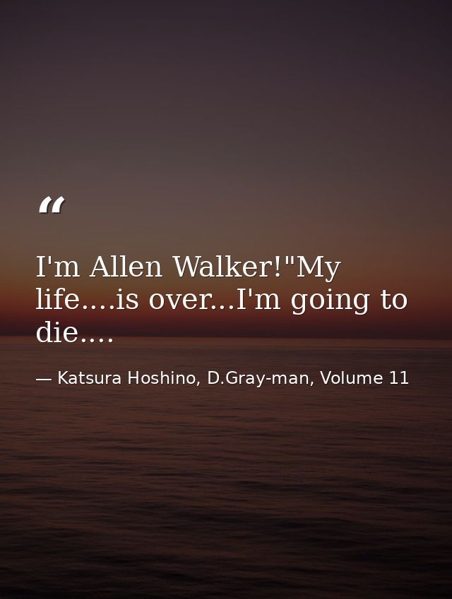 I'm Allen Walker!"My life....is over...I'm going to die.... — Katsura Hoshino, D.Gray-man, Volume 11