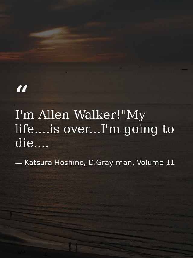 I'm Allen Walker!"My life....is over...I'm going to die.... — Katsura Hoshino, D.Gray-man, Volume 11