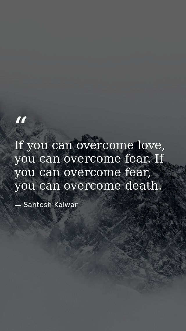 If you can overcome love, you can overcome fear. If you can overcome fear, you can overcome death. — Santosh Kalwar