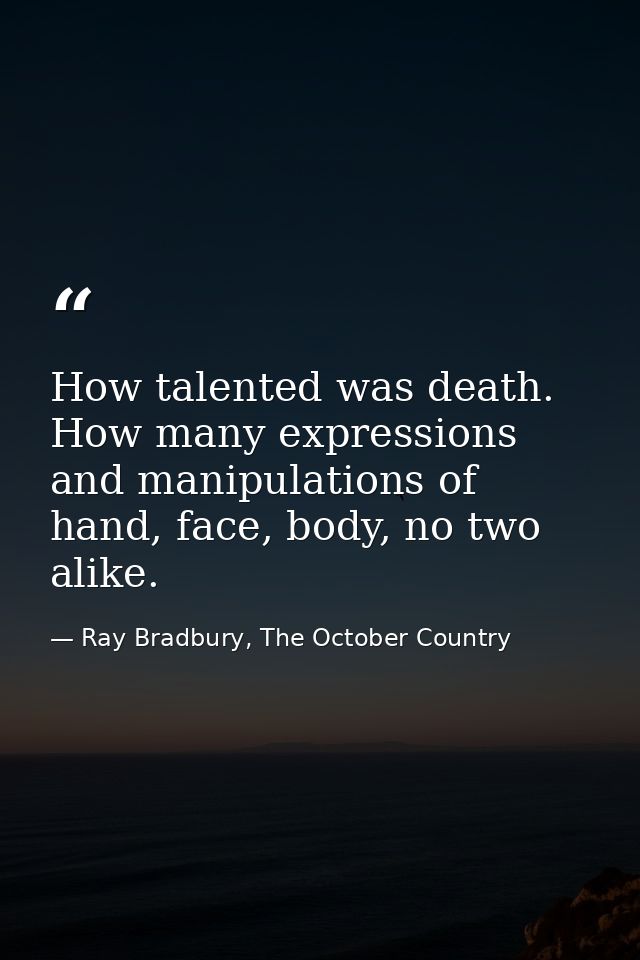 How talented was death. How many expressions and manipulations of hand, face, body, no two alike. — Ray Bradbury, The October Country