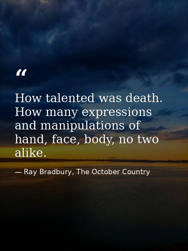 How talented was death. How many expressions and manipulations of hand, face, body, no two alike. — Ray Bradbury, The October Country