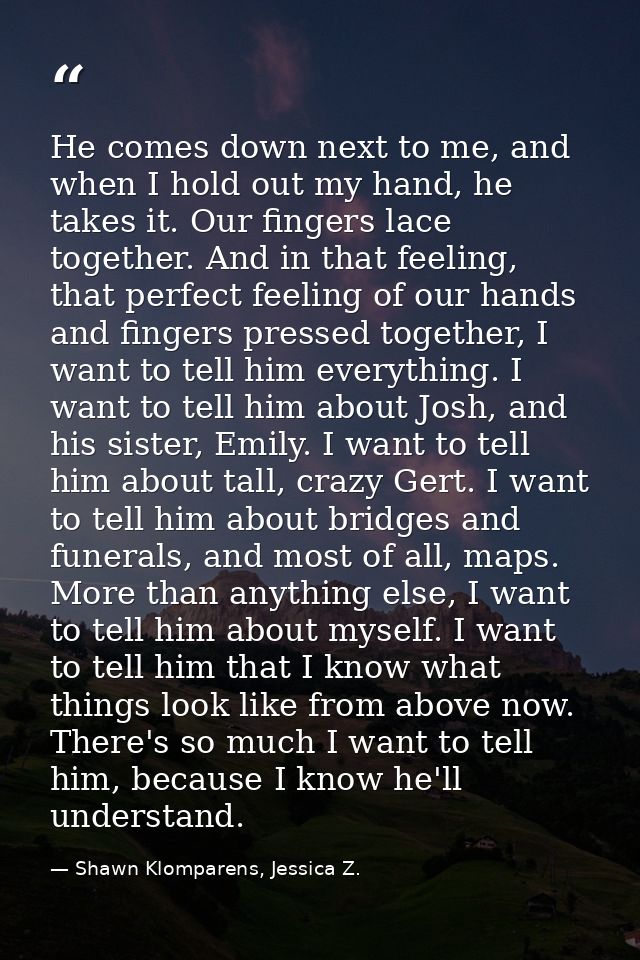 He comes down next to me, and when I hold out my hand, he takes it. Our fingers lace together. And in that feeling, that — Shawn Klomparens, Jessica Z.