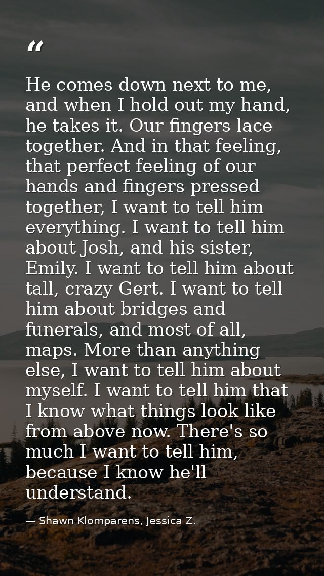 He comes down next to me, and when I hold out my hand, he takes it. Our fingers lace together. And in that feeling, that — Shawn Klomparens, Jessica Z.