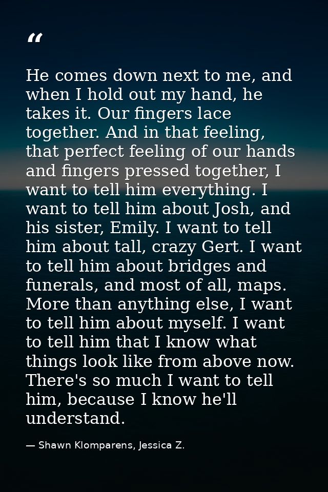He comes down next to me, and when I hold out my hand, he takes it. Our fingers lace together. And in that feeling, that — Shawn Klomparens, Jessica Z.