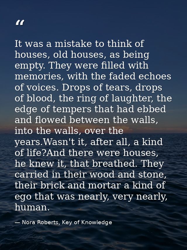 It was a mistake to think of houses, old houses, as being empty. They were filled with memories, with the faded echoes o — Nora Roberts, Key of Knowledge