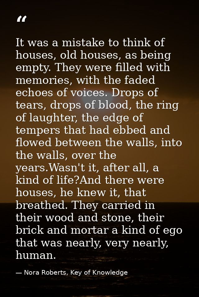 It was a mistake to think of houses, old houses, as being empty. They were filled with memories, with the faded echoes o — Nora Roberts, Key of Knowledge