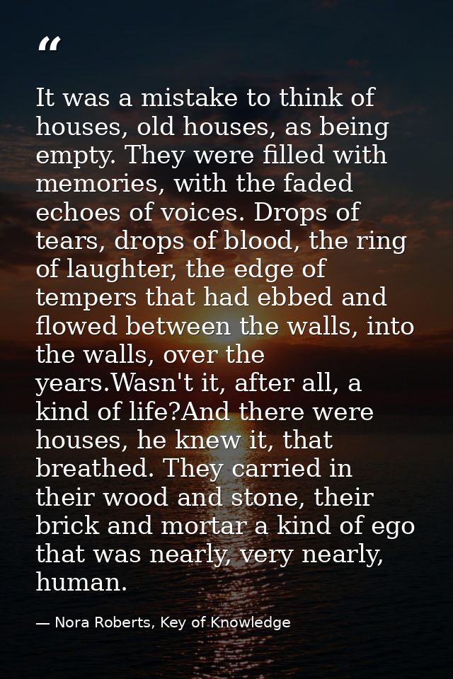 It was a mistake to think of houses, old houses, as being empty. They were filled with memories, with the faded echoes o — Nora Roberts, Key of Knowledge