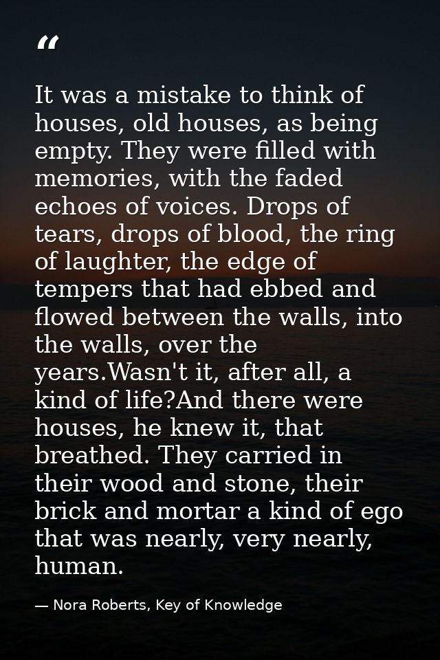 It was a mistake to think of houses, old houses, as being empty. They were filled with memories, with the faded echoes o — Nora Roberts, Key of Knowledge