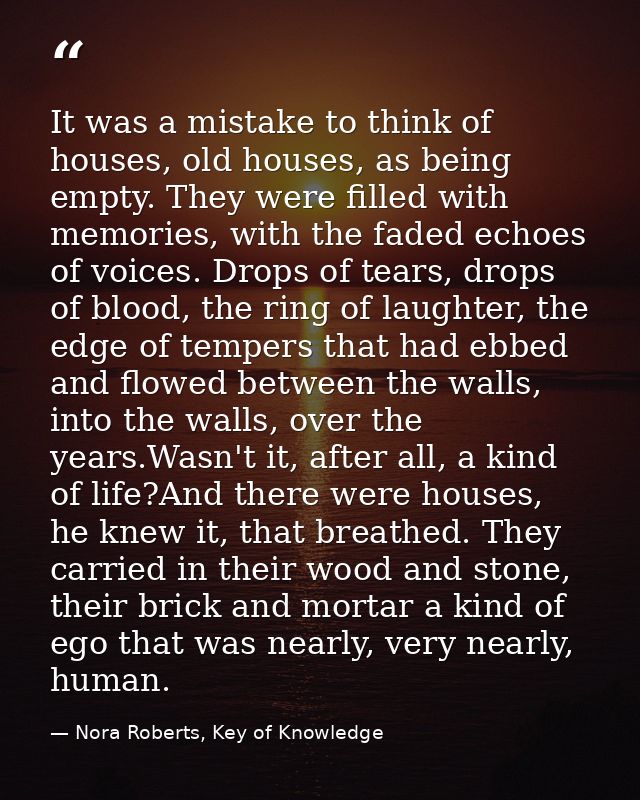 It was a mistake to think of houses, old houses, as being empty. They were filled with memories, with the faded echoes o — Nora Roberts, Key of Knowledge