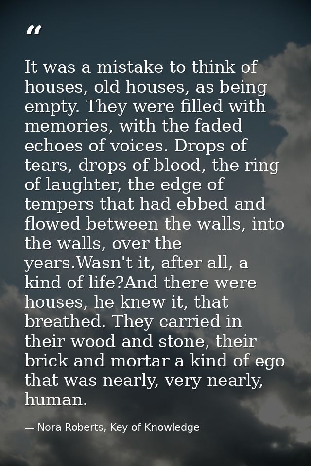It was a mistake to think of houses, old houses, as being empty. They were filled with memories, with the faded echoes o — Nora Roberts, Key of Knowledge