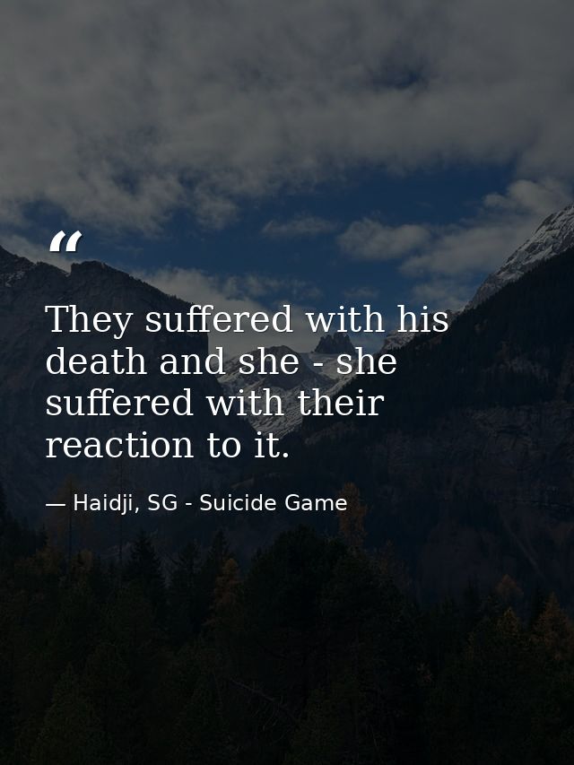 They suffered with his death and she - she suffered with their reaction to it. — Haidji, SG - Suicide Game