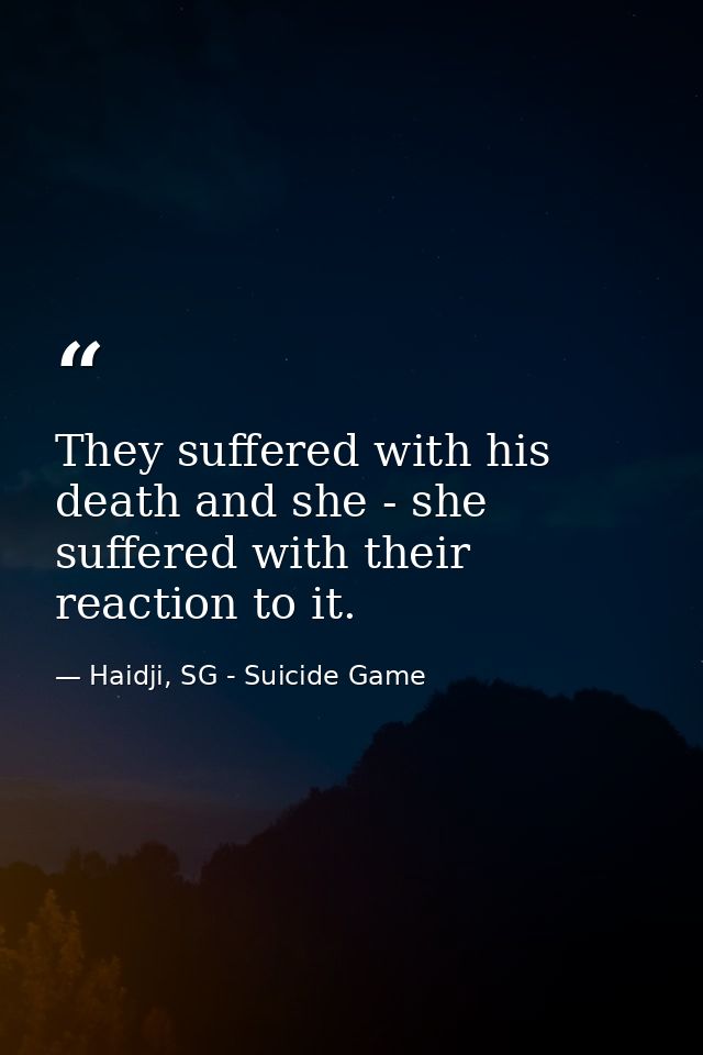 They suffered with his death and she - she suffered with their reaction to it. — Haidji, SG - Suicide Game