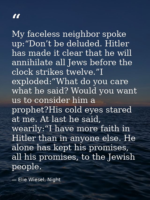 My faceless neighbor spoke up:“Don’t be deluded. Hitler has made it clear that he will annihilate all Jews before the cl — Elie Wiesel, Night