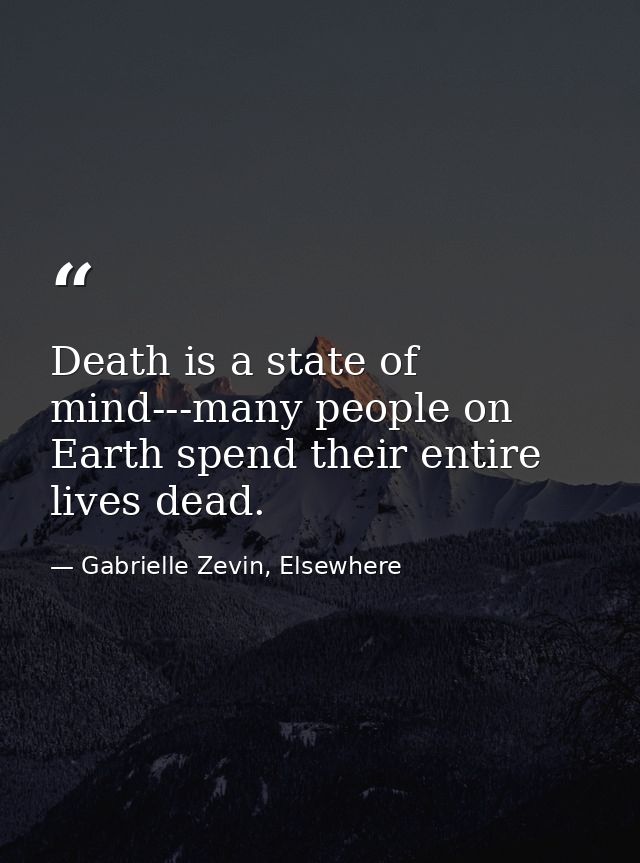 Death is a state of mind---many people on Earth spend their entire lives dead. — Gabrielle Zevin, Elsewhere