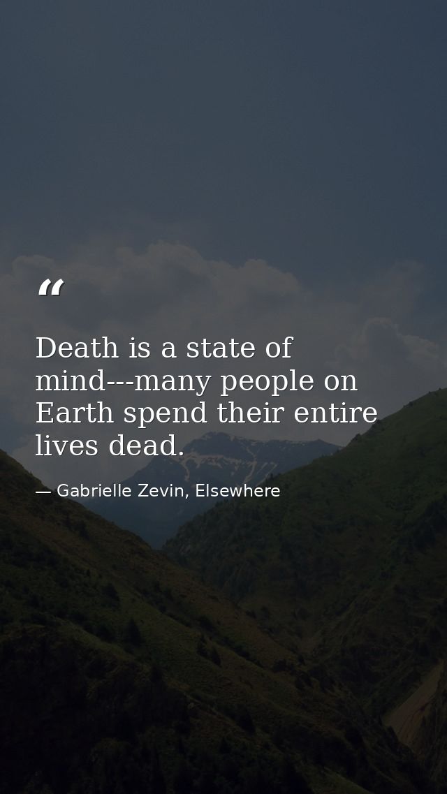 Death is a state of mind---many people on Earth spend their entire lives dead. — Gabrielle Zevin, Elsewhere