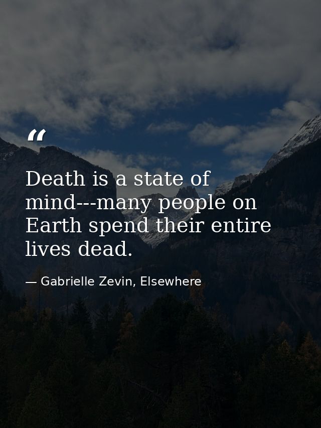 Death is a state of mind---many people on Earth spend their entire lives dead. — Gabrielle Zevin, Elsewhere