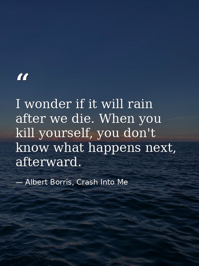 I wonder if it will rain after we die. When you kill yourself, you don't know what happens next, afterward. — Albert Borris, Crash Into Me