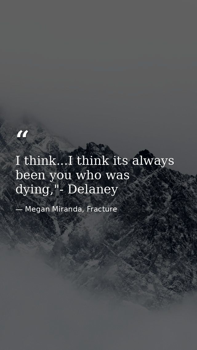 I think...I think its always been you who was dying,"- Delaney — Megan Miranda, Fracture