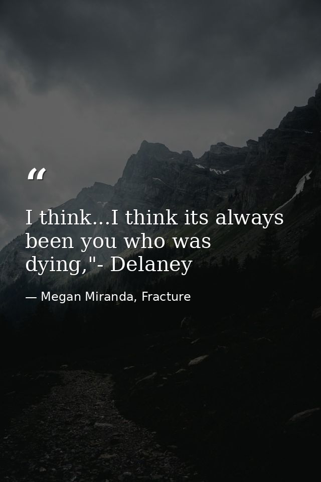 I think...I think its always been you who was dying,"- Delaney — Megan Miranda, Fracture