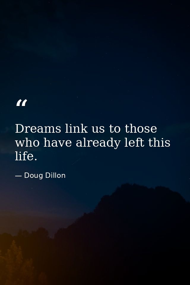 Dreams link us to those who have already left this life. — Doug Dillon