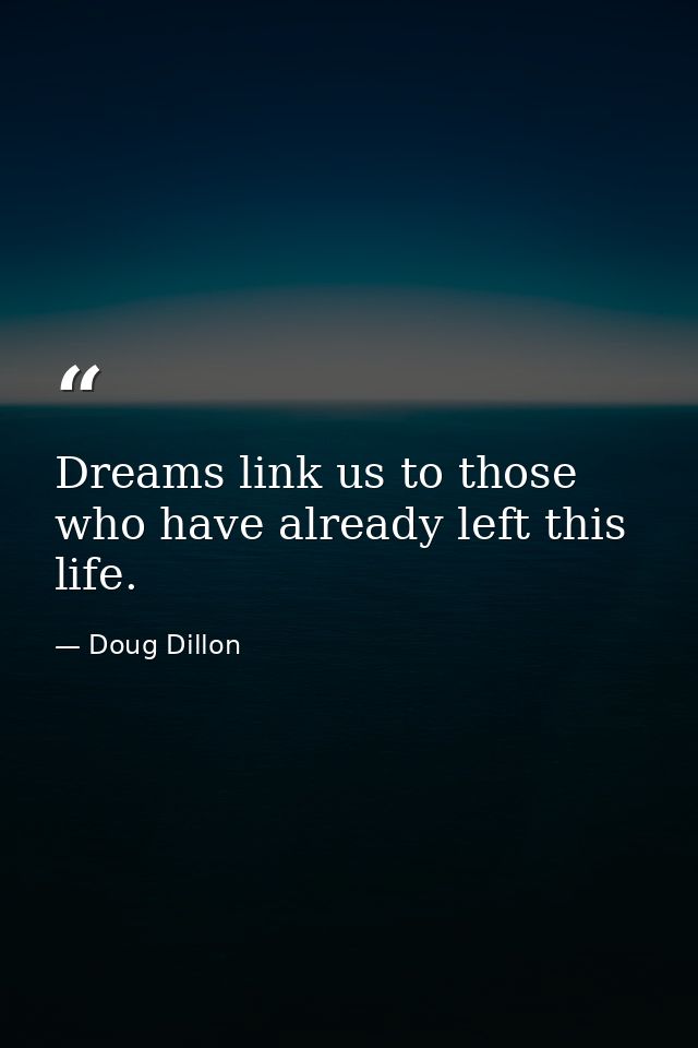 Dreams link us to those who have already left this life. — Doug Dillon