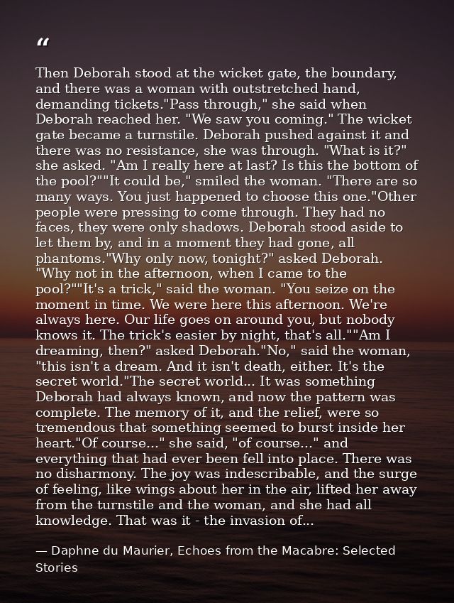 Then Deborah stood at the wicket gate, the boundary, and there was a woman with outstretched hand, demanding tickets."Pa — Daphne du Maurier, Echoes from the Macabre: Selected Stories