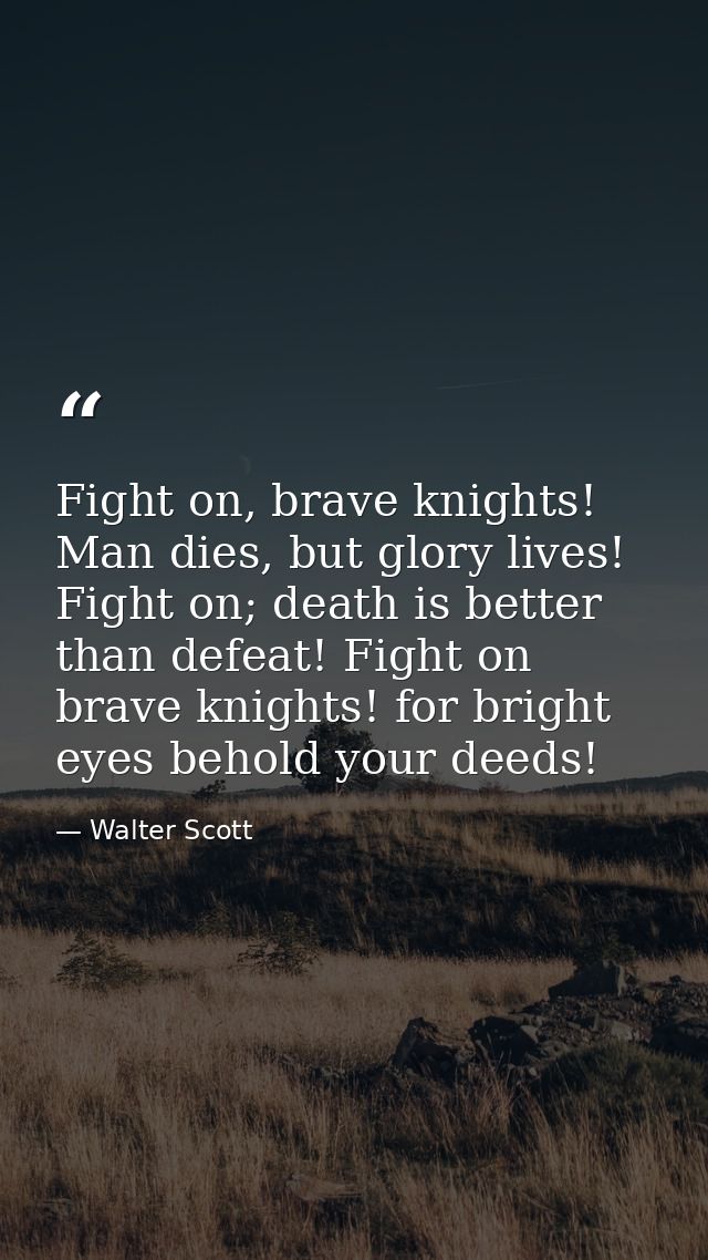 Fight on, brave knights! Man dies, but glory lives! Fight on; death is better than defeat! Fight on brave knights! for b — Walter Scott