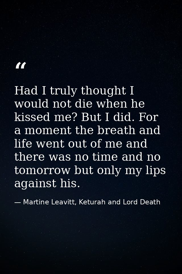 Had I truly thought I would not die when he kissed me? But I did. For a moment the breath and life went out of me and th — Martine Leavitt, Keturah and Lord Death