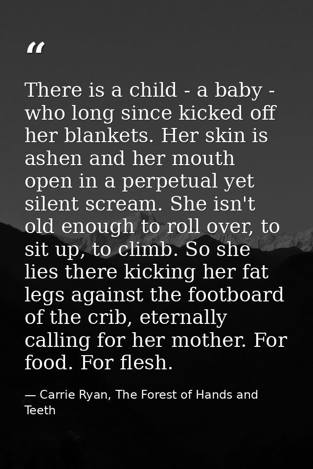 There is a child - a baby - who long since kicked off her blankets. Her skin is ashen and her mouth open in a perpetual  — Carrie Ryan, The Forest of Hands and Teeth