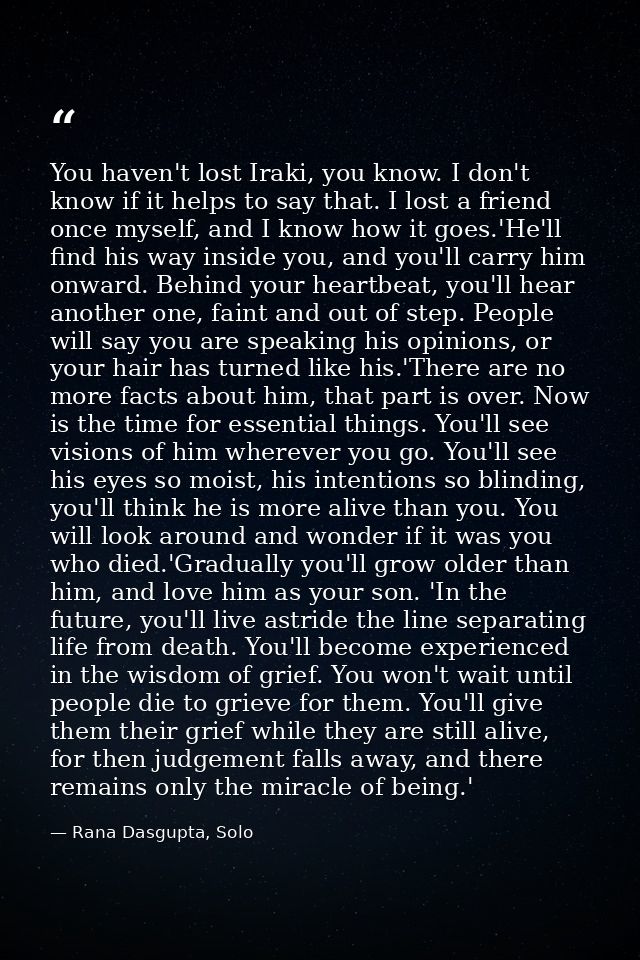 You haven't lost Iraki, you know. I don't know if it helps to say that. I lost a friend once myself, and I know how it g — Rana Dasgupta, Solo