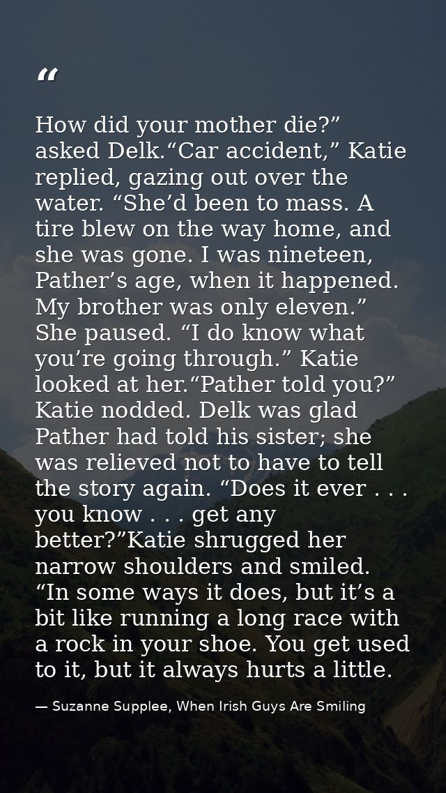 How did your mother die?” asked Delk.“Car accident,” Katie replied, gazing out over the water. “She’d been to mass. A ti — Suzanne Supplee, When Irish Guys Are Smiling