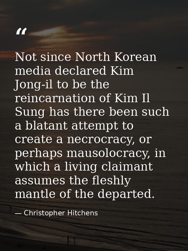Not since North Korean media declared Kim Jong-il to be the reincarnation of Kim Il Sung has there been such a blatant a — Christopher Hitchens