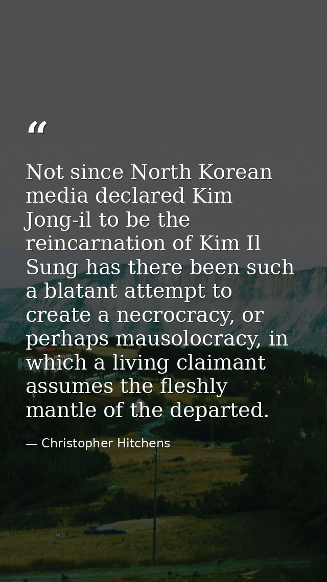 Not since North Korean media declared Kim Jong-il to be the reincarnation of Kim Il Sung has there been such a blatant a — Christopher Hitchens