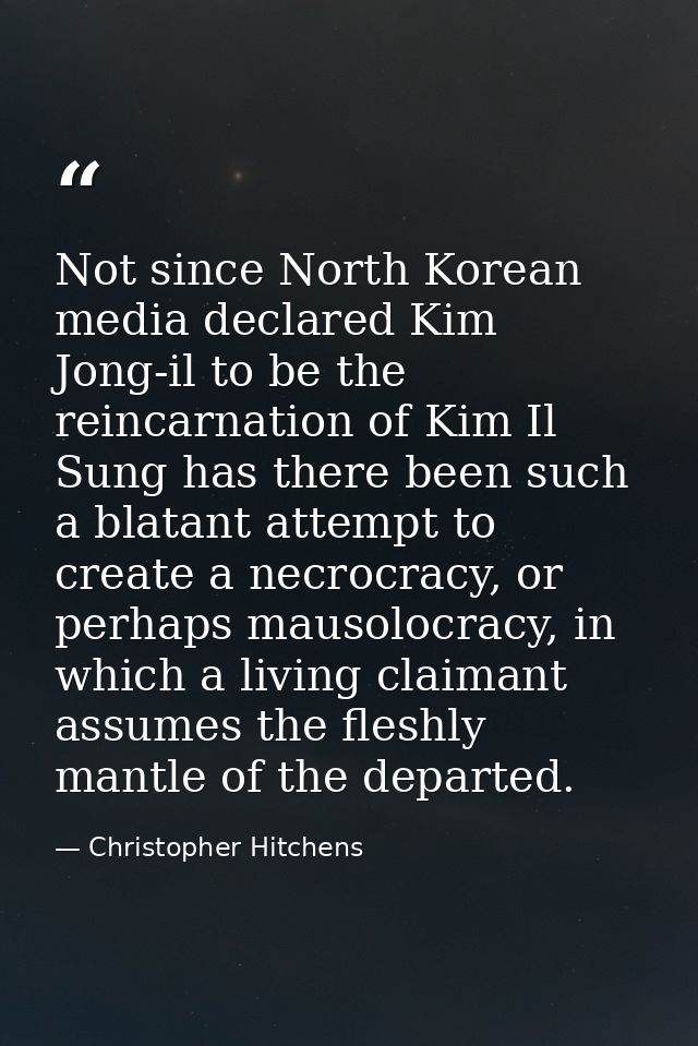Not since North Korean media declared Kim Jong-il to be the reincarnation of Kim Il Sung has there been such a blatant a — Christopher Hitchens