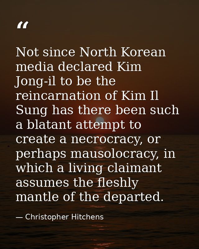 Not since North Korean media declared Kim Jong-il to be the reincarnation of Kim Il Sung has there been such a blatant a — Christopher Hitchens