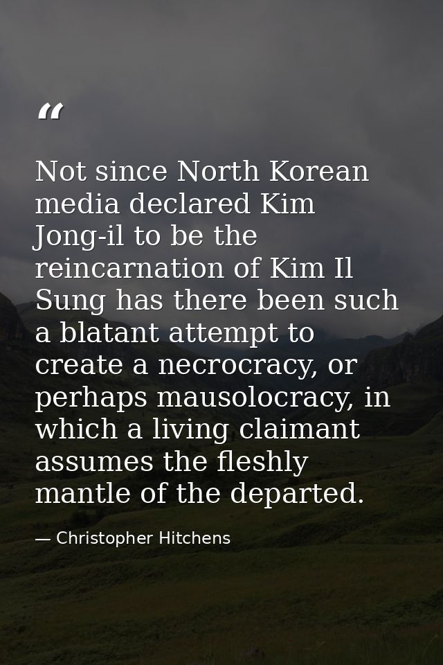 Not since North Korean media declared Kim Jong-il to be the reincarnation of Kim Il Sung has there been such a blatant a — Christopher Hitchens