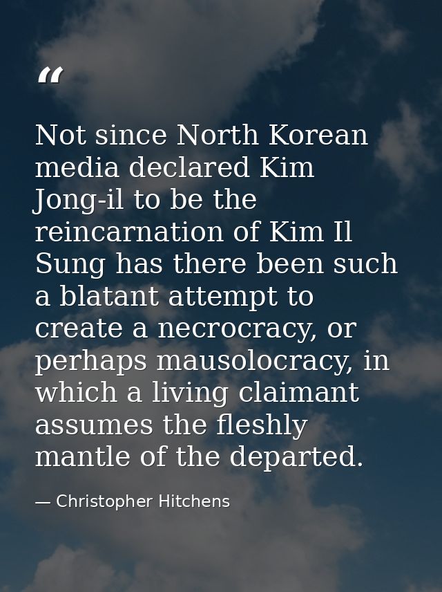 Not since North Korean media declared Kim Jong-il to be the reincarnation of Kim Il Sung has there been such a blatant a — Christopher Hitchens