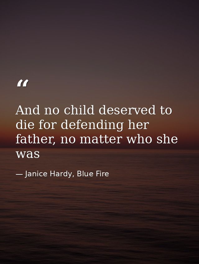 And no child deserved to die for defending her father, no matter who she was — Janice Hardy, Blue Fire