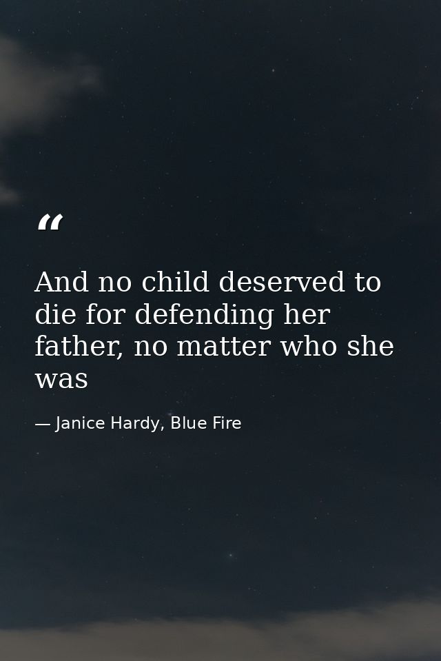 And no child deserved to die for defending her father, no matter who she was — Janice Hardy, Blue Fire